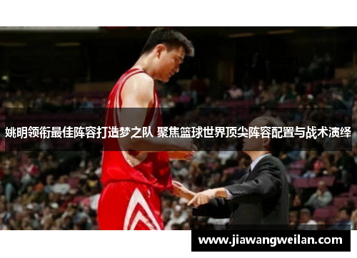 姚明领衔最佳阵容打造梦之队 聚焦篮球世界顶尖阵容配置与战术演绎
