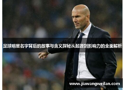 足球明星名字背后的故事与含义探秘从起源到影响力的全面解析