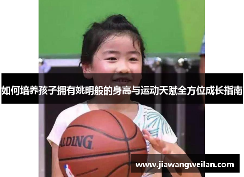 如何培养孩子拥有姚明般的身高与运动天赋全方位成长指南