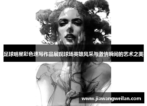 足球明星彩色速写作品展现球场英雄风采与激情瞬间的艺术之美