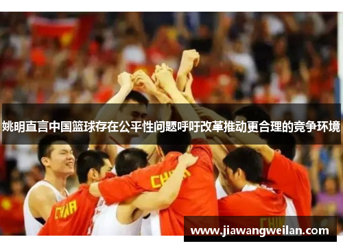 姚明直言中国篮球存在公平性问题呼吁改革推动更合理的竞争环境