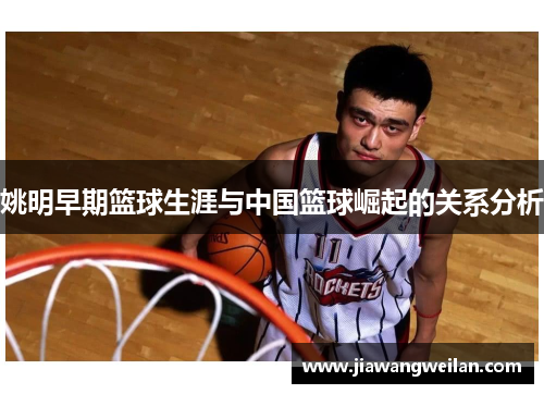 姚明早期篮球生涯与中国篮球崛起的关系分析