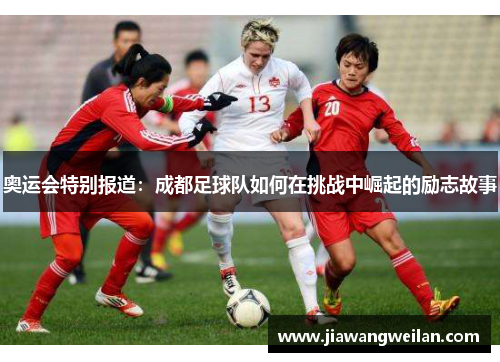 奥运会特别报道：成都足球队如何在挑战中崛起的励志故事
