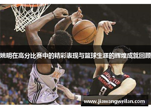 姚明在高分比赛中的精彩表现与篮球生涯的辉煌成就回顾