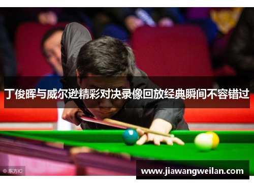 丁俊晖与威尔逊精彩对决录像回放经典瞬间不容错过