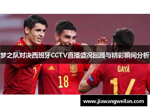 梦之队对决西班牙CCTV直播盛况回顾与精彩瞬间分析
