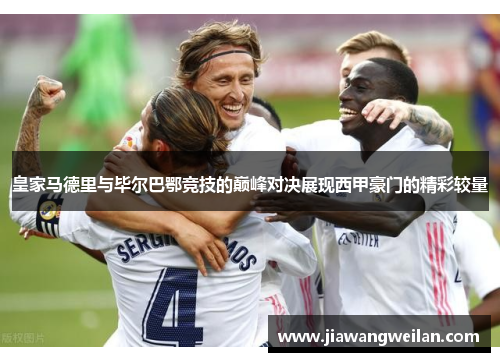 皇家马德里与毕尔巴鄂竞技的巅峰对决展现西甲豪门的精彩较量