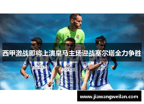 西甲激战即将上演皇马主场迎战塞尔塔全力争胜
